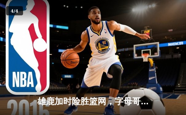 雄鹿加时险胜篮网，字母哥36+12+6主宰关键时刻 - 4