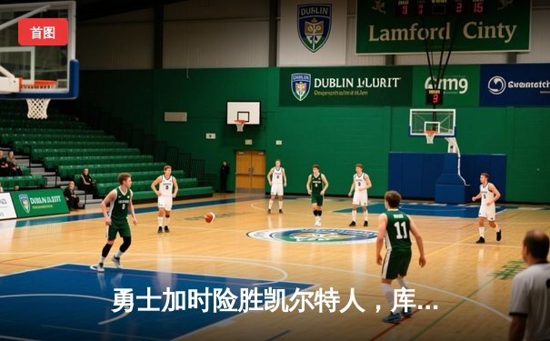 勇士加时险胜凯尔特人，库里狂砍43分刷新多项记录