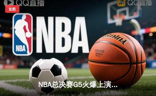 NBA总决赛G5火爆上演：勇士逆转取胜，库里独揽38分率队夺赛点