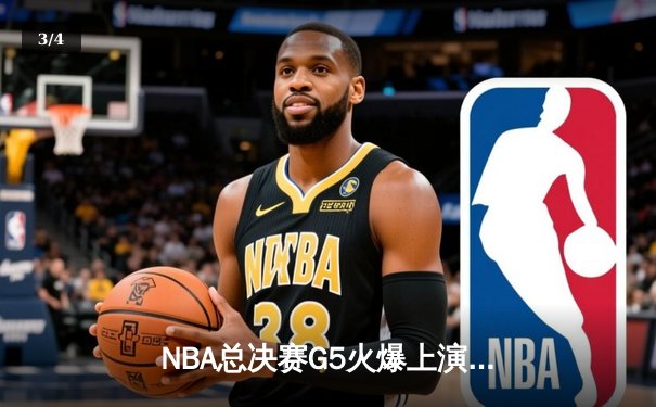 NBA总决赛G5火爆上演：勇士逆转取胜，库里独揽38分率队夺赛点 - 3