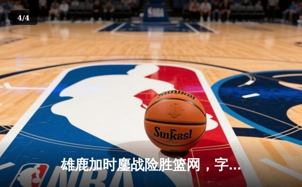 雄鹿加时鏖战险胜篮网，字母哥44分创赛季新高 - 4