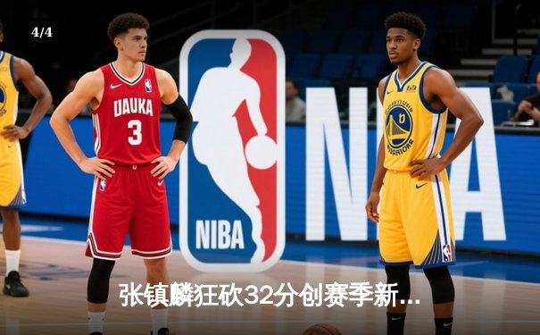 张镇麟狂砍32分创赛季新高 辽宁男篮险胜广东豪取六连胜 - 4