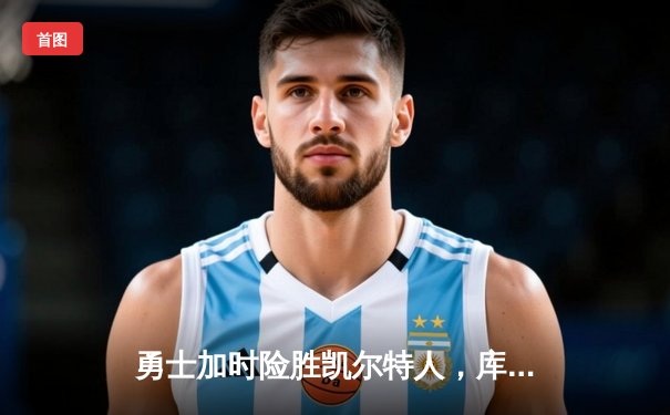 勇士加时险胜凯尔特人，库里狂砍43分率队豪取八连胜
