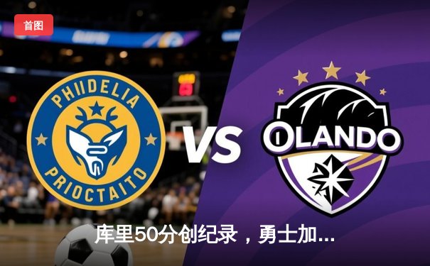 库里50分创纪录，勇士加时险胜国王夺赛季开门红