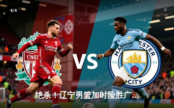 绝杀！辽宁男篮加时险胜广东，赵继伟33分导演逆转好戏 - 4